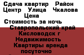 Сдача квартир › Район ­ Центр › Улица ­ Чкалова › Цена ­ 1 400 › Стоимость за ночь ­ 1 400 - Ставропольский край, Кисловодск г. Недвижимость » Квартиры аренда посуточно   . Ставропольский край